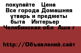 покупайте › Цена ­ 668 - Все города Домашняя утварь и предметы быта » Интерьер   . Челябинская обл.,Аша г.